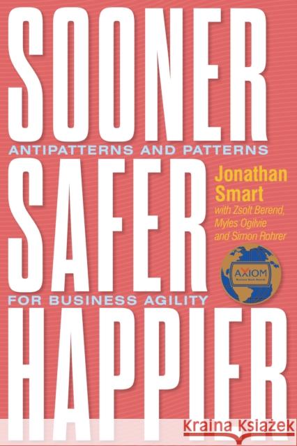 Sooner Safer Happier: Antipatterns and Patterns for Business Agility Jonathan Smart Zsolt Berend Myles Ogilvie 9781950508419 IT Revolution Press