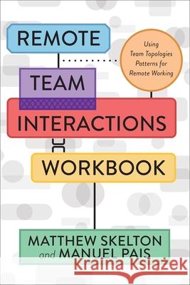 Remote Team Interactions Workbook: Using Team Topologies Patterns for Remote Working Matthew Skelton Manuel Pais 9781950508617 It Revolution Press