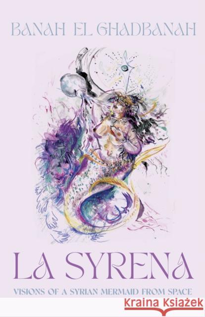 La Syrena: Visions of a Syrian Mermaid from Space El Ghadbanah, Banah 9781950539444 Dzanc Books