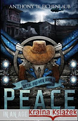 Peace in an Age of Metal and Men: Metal and Men, Book 2 Eichenlaub, Anthony W. 9781950542017 Anthony W. Eichenlaub