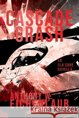 Cascade Crash Anthony W. Eichenlaub 9781950542253 Anthony W. Eichenlaub