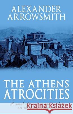 The Athens Atrocities Alexander Arrowsmith 9781950565733 Gordian Knot Books