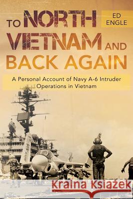 To North Vietnam and Back Again: A Personal Account of Navy A-6 Intruder Operations in Vietnam Ed Engle 9781950580279 Bookwhip Company