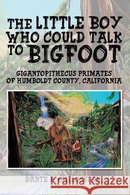 The Little Boy Who Could Talk to Bigfoot: Gigantopithecus Primates of Humboldt County, California Dante P Chelossi, Jr 9781950580613 Bookwhip Company
