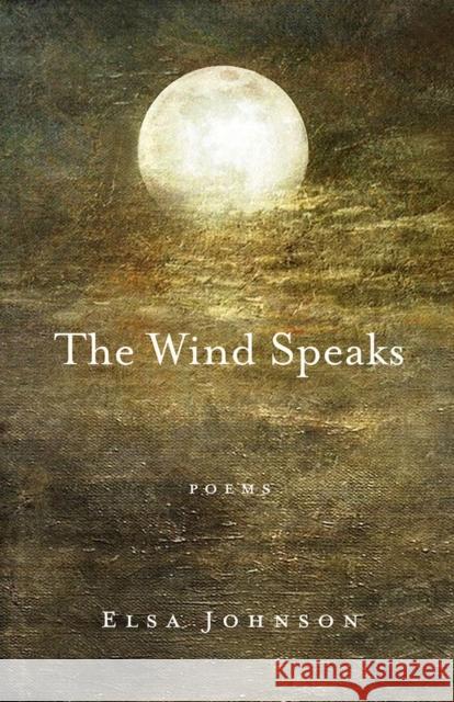 The Wind Speaks: Poems Elsa Johnson 9781950584956 Green Writers Press