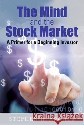 The Mind and the Stock Market: A Primer for a Beginning Investor Stephen H. Archer 9781950596928 Bookwhip Company