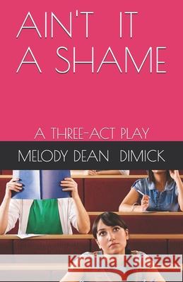 Ain't It a Shame: A Three-ACT Play Melody Dean Dimick 9781950613489 Taylor and Seale Publishing