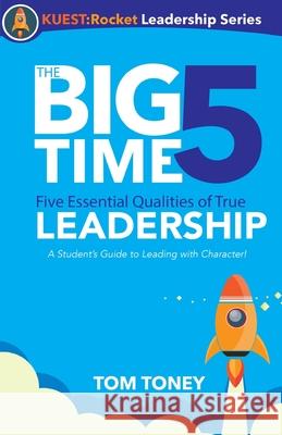 The Big Time 5: Five Essential Qualities of True Leadership Tom Toney 9781950616046