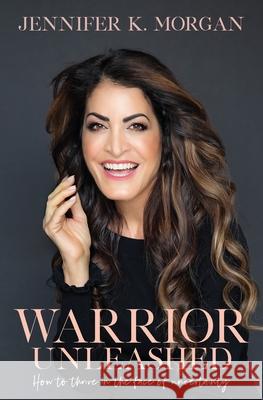 Warrior Unleashed: How to thrive in the face of uncertainty. Jennifer K. Morgan 9781950621033
