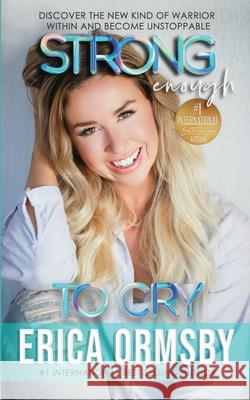 Strong Enough To Cry: Discover the new kind of warrior within and become unstoppable. Erica Ormsby 9781950621156 Lighthouse Global Publishing & PR LLC