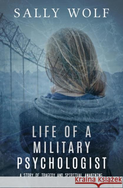 Life of a Military Psychologist: A Story of Tragedy & Spiritual Awakening Sally Wolf 9781950639076 Ozark Mountain Publishing