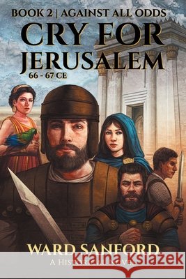 Cry For Jerusalem - Book 2 66-67 CE: Against All Odds Ward Sanford 9781950645039