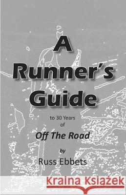 A Runner's Guide: to 30 years of Off The Road Russ Ebbets 9781950647156 Off the Road Press