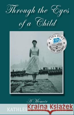 Through the Eyes of A Child: A Memoir Kathleen Audrey James 9781950647194