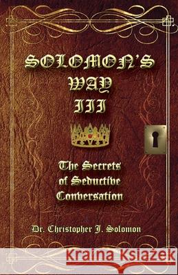 Solomon's Way III; The Secrets of Seductive Conversation Christopher J Solomon   9781950647293 Lydwina Rafael
