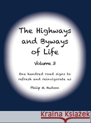 The Highways and Byways of Life - Volume 3: One hundred road signs to refresh and reinvigorate us Philip M. Hudson 9781950647675 Philip M Hudson