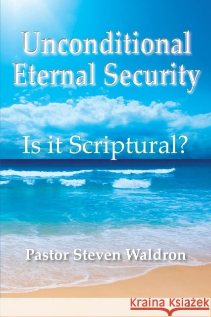 Is Unconditional Security Scriptural? Steven B Waldron 9781950647767