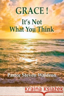 Grace: It's Not What You Think Steven Barry Waldron 9781950647989 Steven Barry Waldron