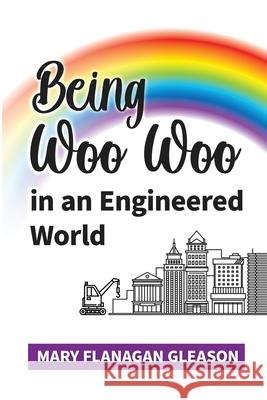 Being Woo Woo in an Engineered World Mary Gleason 9781950649471 Mary Gleason Consulting & Coaching