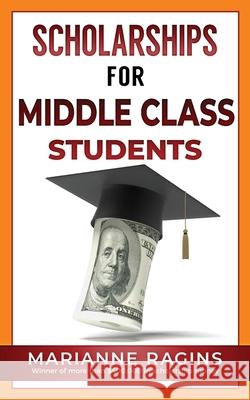 Scholarships for Middle Class Students Marianne Ragins 9781950653508 Scholarship Workshop LLC