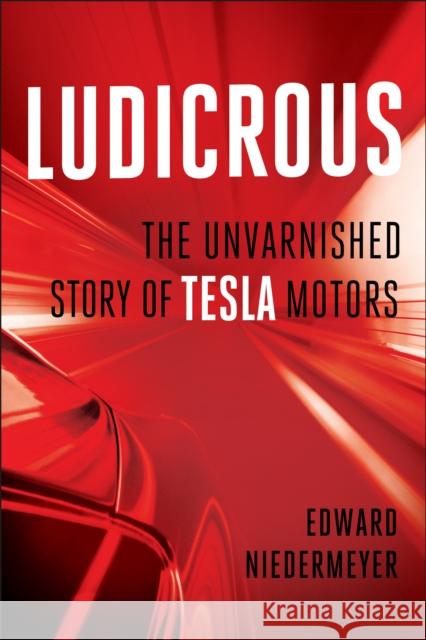 Ludicrous: The Unvarnished Story of Tesla Motors Edward Niedermeyer 9781950665655 Benbella Books