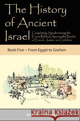 The History of Ancient Israel: Completely Synchronizing the Extra-Biblical Apocrypha Books of Enoch, Jasher, and Jubilees: Book 5 From Egypt to Goshe Ahava Lilburn 9781950666102 Minister2others