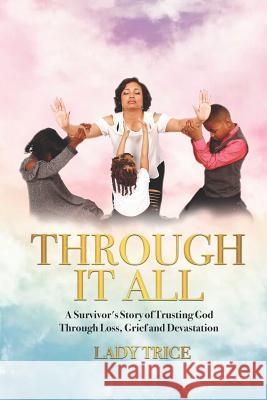 Through It All: A Survivor's Story of Trusting God Through Loss, Grief and Devastation Lady Trice 9781950681006