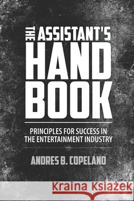 The Assistant Handbook: Principles For Success In The Entertainment Industry Andres B. Copeland 9781950681051 Illumination Press