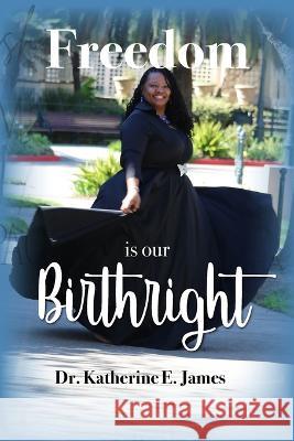 Freedom Is Our Birthright Katherine E. James 9781950681341