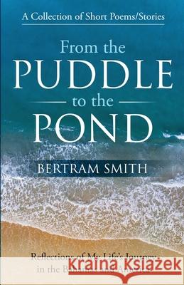 From the Puddle to the Pond: A Collection of Short Poems and Stories Reflections of My Life's Journey in the Bahamas and America Bertram Smith 9781950685394 Bahamian Books