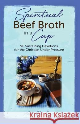 Spiritual Beef Broth in a CUP: 90 Sustaining Devotions for the Christian Under Pressure Anna Noa Grace 9781950685455