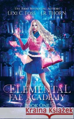 Elemental Fae Academy: Book One Lexi C Foss, J R Thorn 9781950694310 Lexi C. Foss