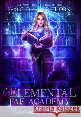 Elemental Fae Academy: The Complete Trilogy Lexi C. Foss J. R. Thorn 9781950694693 Lexi C. Foss