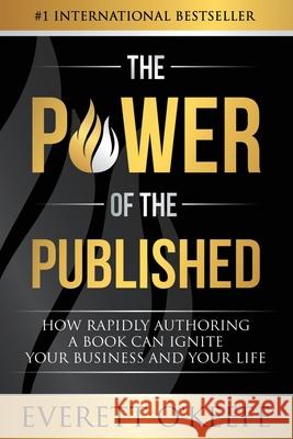 The Power of the Published: How Rapidly Authoring a Book Can Ignite Your Business and Your Life Everett O'Keefe 9781950710041 Career Concepts Inc