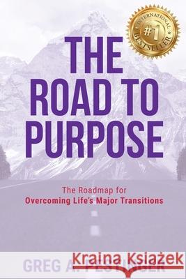 The Road to Purpose: The Roadmap for Overcoming Life's Major Transitions Greg A Pestinger 9781950710775 Ignite Press