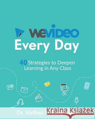 WeVideo Every Day: 40 Strategies to Deepen Learning in Any Class Nathan D. Lang-Raad 9781950714032 My Writers Connection Publishing