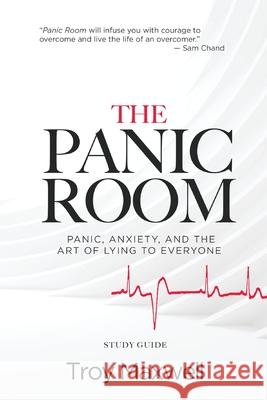 The Panic Room - Study Guide: Panic, Anxiety, and the Art of Lying to Everyone Troy Maxwell 9781950718559 Dream Releaser Publishing