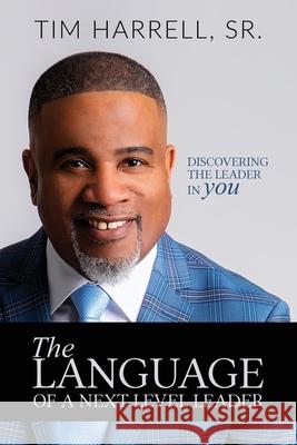 The Language of a Next Level Leader: Discovering the Leader Within You Tim Harrell 9781950718641