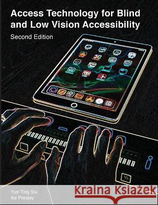 Access Technology for Blind and Low Vision Accessibility Siu Yue-Ting, Ike Presley 9781950723034 American Printing House for the Blind