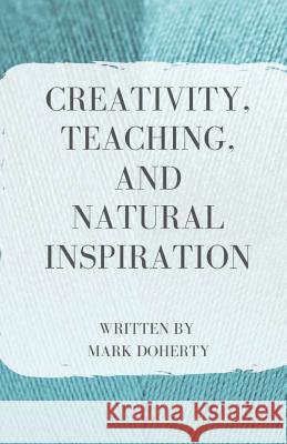 Creativity, Teaching, and Natural Inspiration Mark Doherty 9781950730025 Unsolicited Press