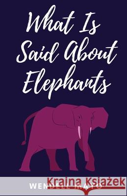 What Is Said About Elephants Wendell Mayo 9781950730551 Unsolicited Press