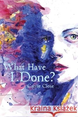 What Have I Done? Carrie Close 9781950730919