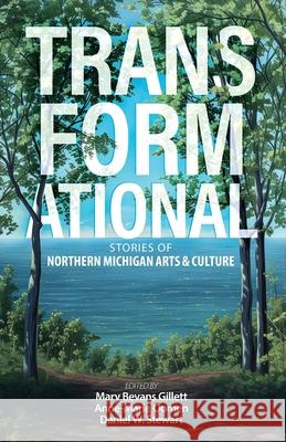 Transformational: Stories of Northern Michigan Arts & Culture Anne-Marie Oomen Mary Bevans Gillett Daniel W. Stewart 9781950744206