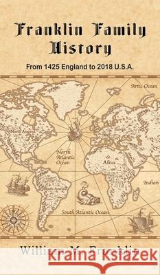 Franklin Family History: From 1425 England to 2018 U.S.A. William M Franklin 9781950750252