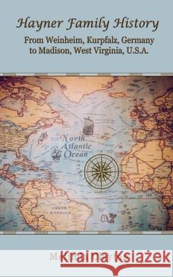 Hayner Family History: From Weinheim, Kurpfalz, Germany to Madison, West Virginia, U.S.A. Melinda Clayton 9781950750306 Thomas-Jacob Publishing, LLC