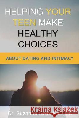 Helping Your Teen Make Healthy Choices About Dating & Intimacy Gelb Phd Jd 9781950764075