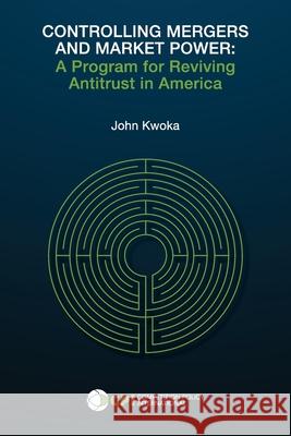 Controlling Mergers and Market Power: A Program for Reviving Antitrust in America John Kwoka 9781950769575 Competition Policy International