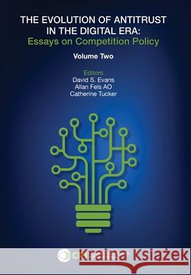 THE EVOLUTION OF ANTITRUST IN THE DIGITAL ERA - Vol. Two David S. Evans Allan Fel Catherine Tucker 9781950769667