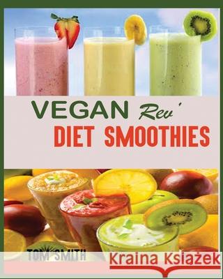 Vegan Rev' Diet Smoothie: The Twenty-Two Vegan Challenge: 50 Healthy and Delicious Vegan Diet Smoothie to Help You Lose Weight and Look Amazing Tom Smith 9781950772186 Jossy