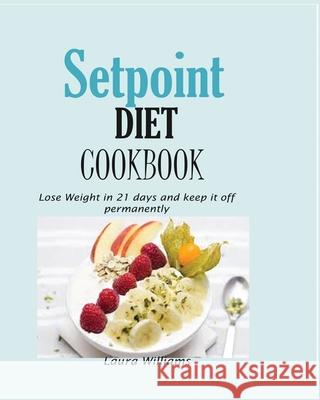 Setpoint Diet Cookbook: Lose Weight in 21 days and keep it off permanently. Laura Williams 9781950772353